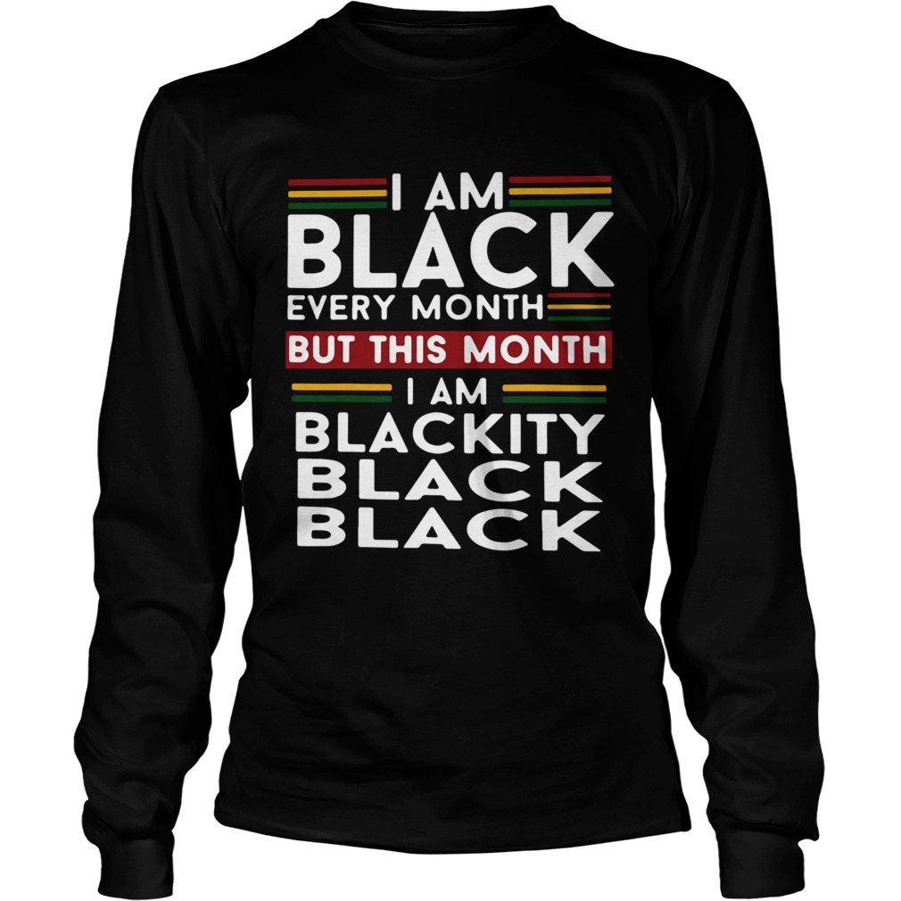 I am black every month but this month i am blackity black black Long Sleeve