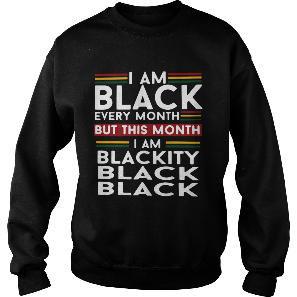 I am black every month but this month i am blackity black black Sweatshirt