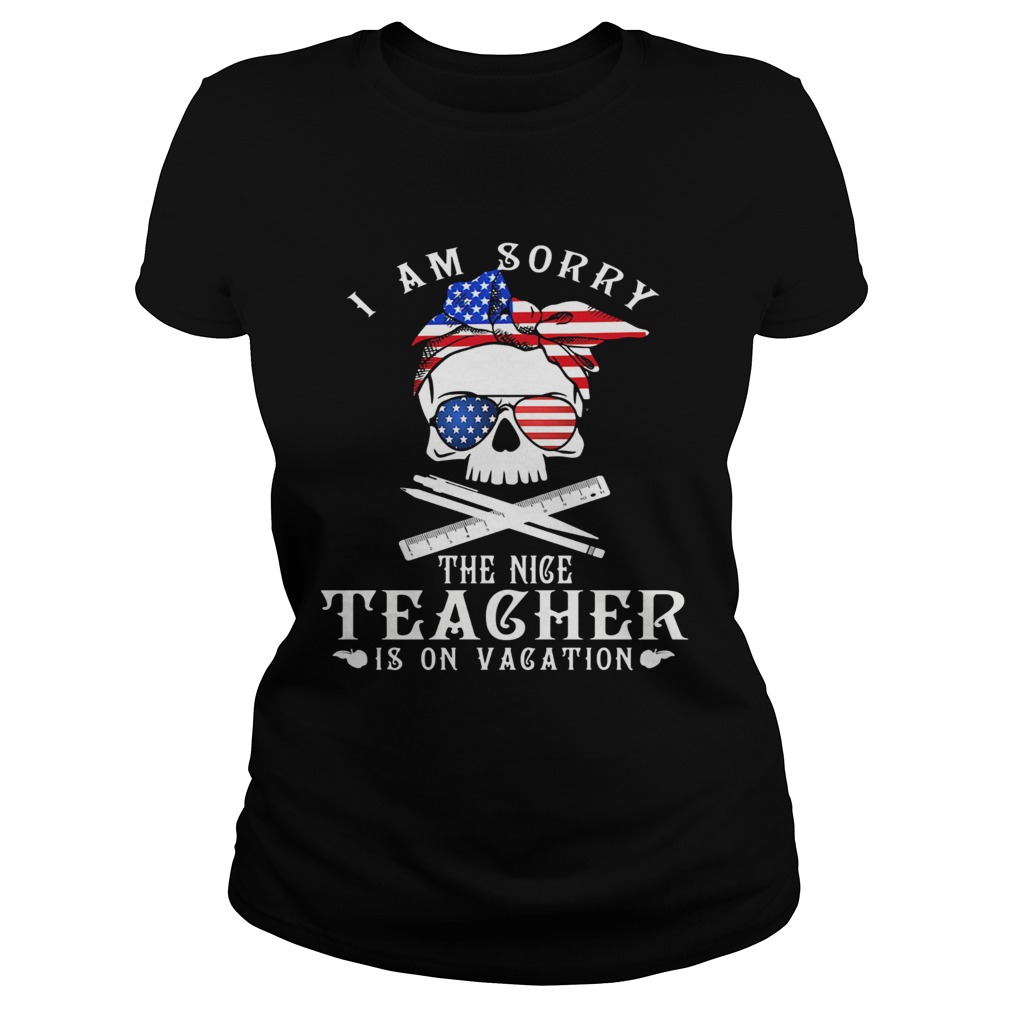 I am sorry the nice teacher is on vacation skull American flag veteran Independence day Classic Ladies