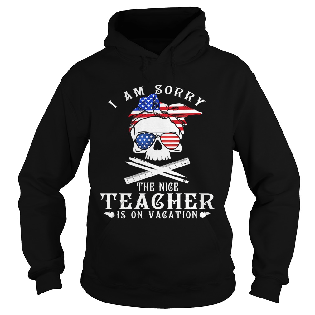 I am sorry the nice teacher is on vacation skull American flag veteran Independence day Hoodie