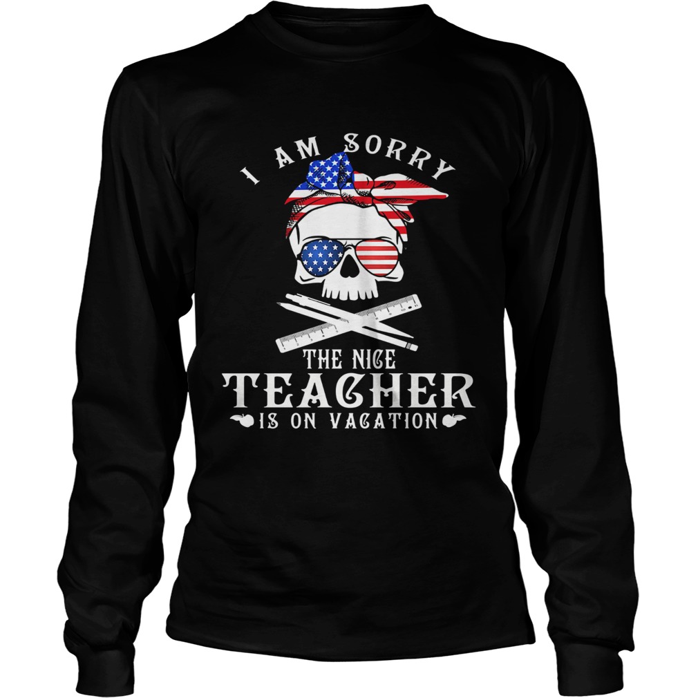 I am sorry the nice teacher is on vacation skull American flag veteran Independence day Long Sleeve
