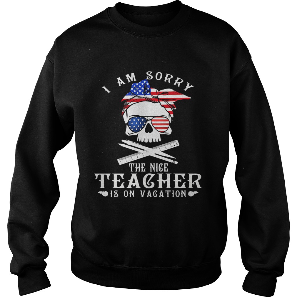 I am sorry the nice teacher is on vacation skull American flag veteran Independence day Sweatshirt