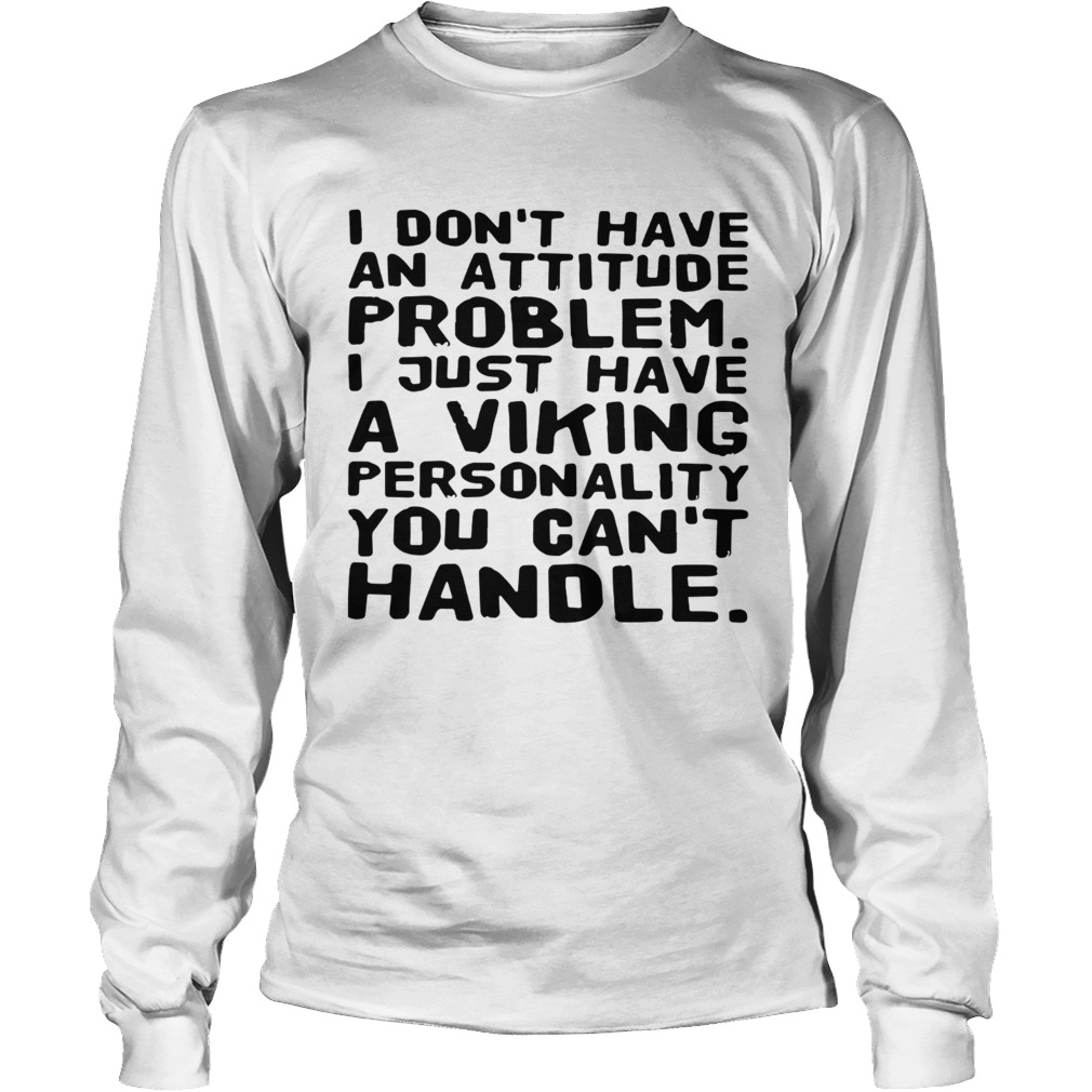 I dont have an attitude problem I just have a viking personality you cant handle Long Sleeve
