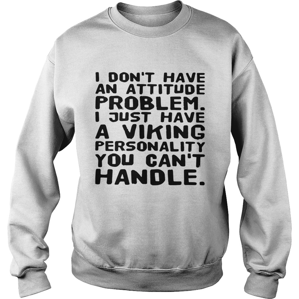 I dont have an attitude problem I just have a viking personality you cant handle Sweatshirt