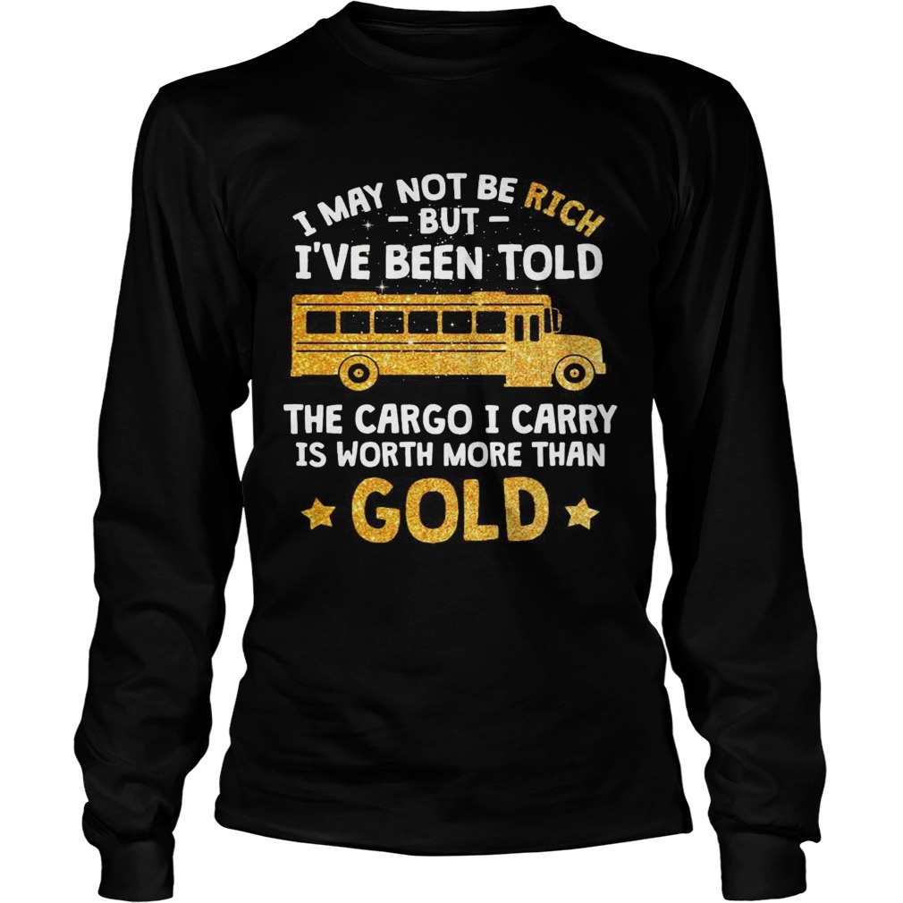 I may not be rich but Ive been told the cargo I carry is Worth more than gold Long Sleeve