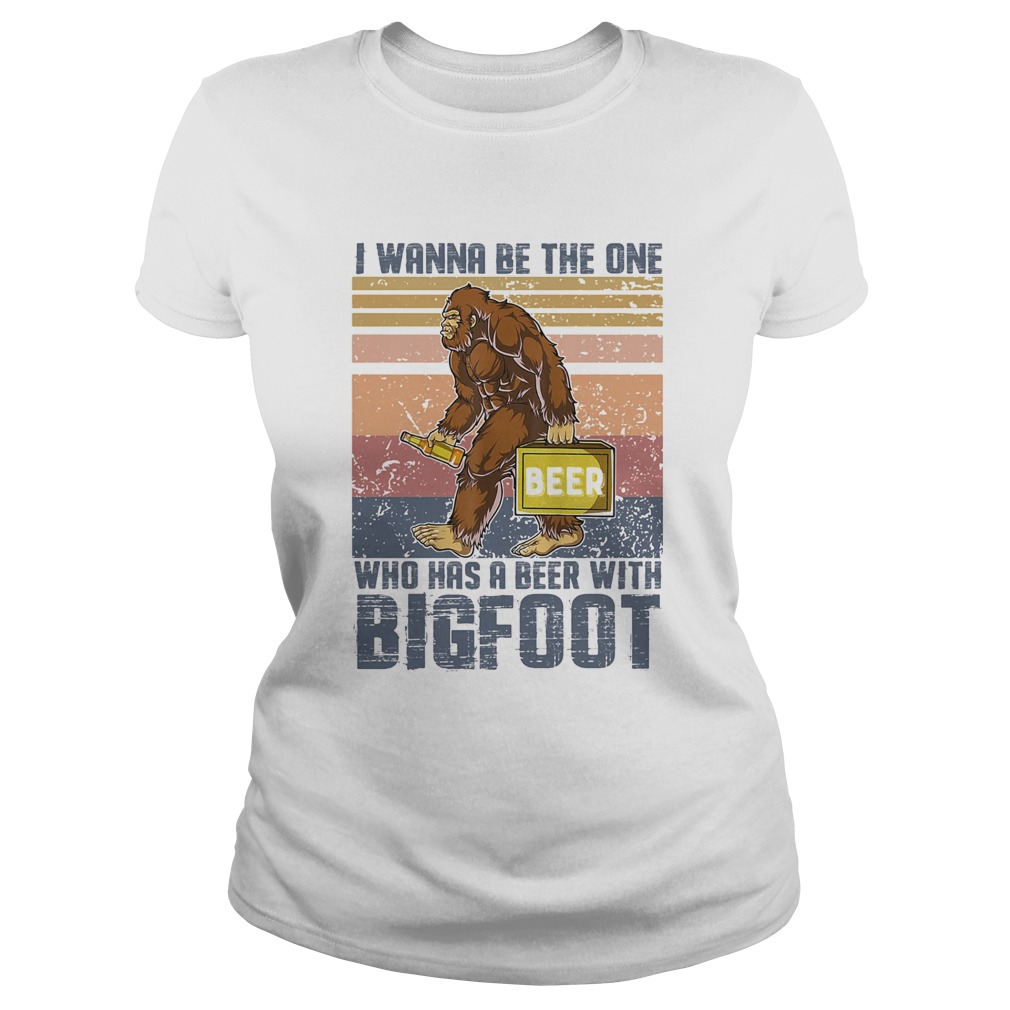 I wanna be the one who has a beer with bigfoot vintage retro Classic Ladies