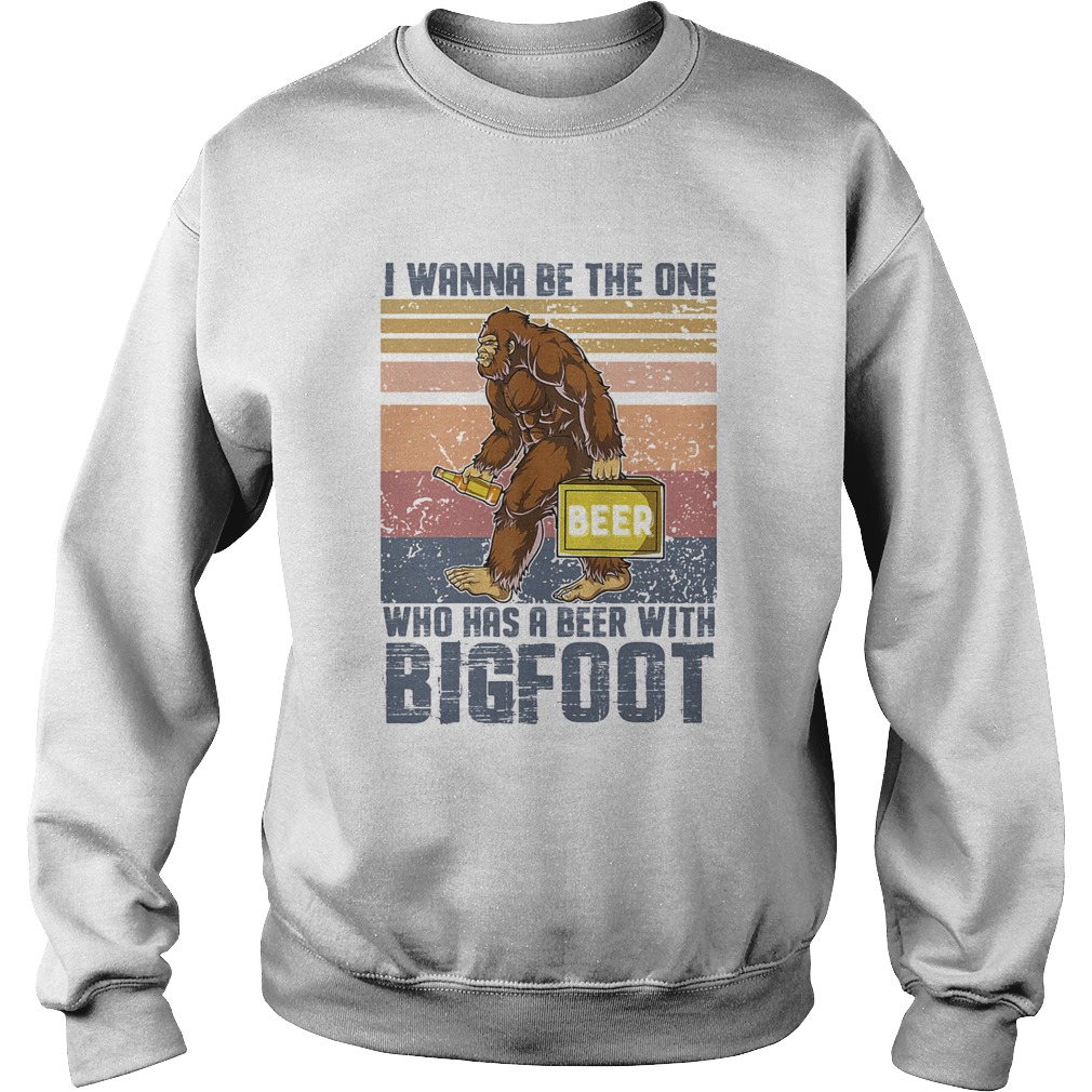 I wanna be the one who has a beer with bigfoot vintage retro Sweatshirt
