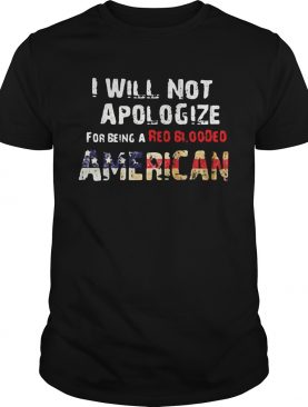 I will not apologize for being a red blooded american flag independence day shirt