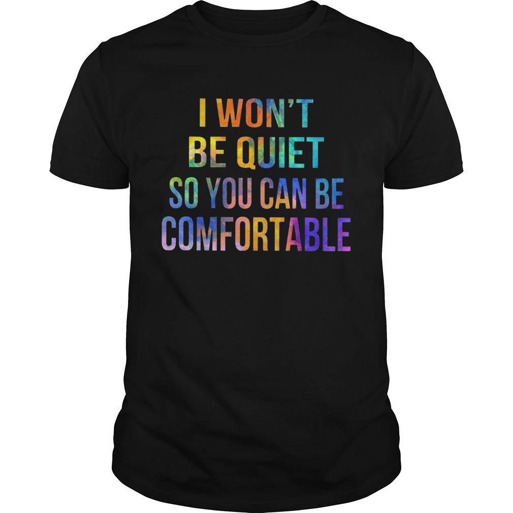 I wont be quiet so you can be comfortable shirt