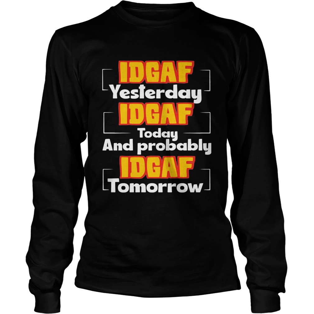 IDGAF Yesterday IDGAF Today And Probably IDGAF Tomorrow Long Sleeve