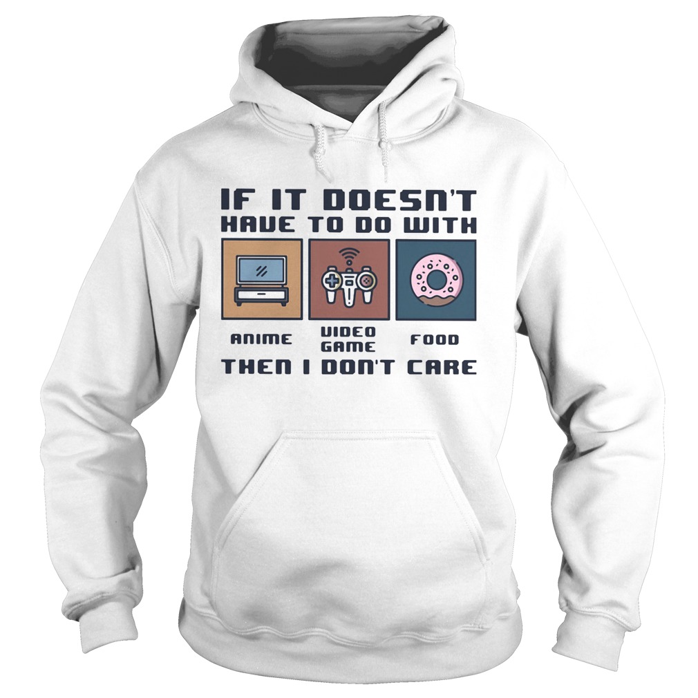 IF IT DOESNT HAVE TO DO WITH THEN I DONT CARE ANIME VIDEO GAME FOOD Hoodie