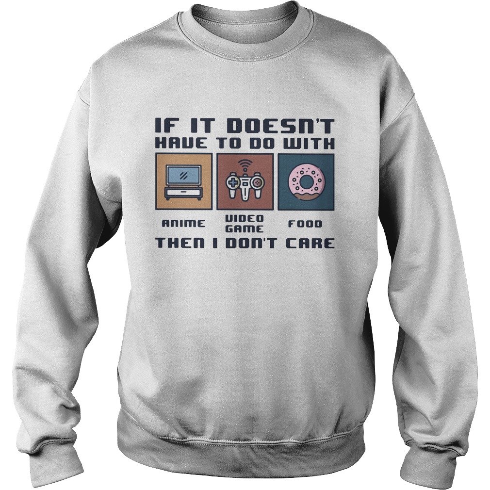 IF IT DOESNT HAVE TO DO WITH THEN I DONT CARE ANIME VIDEO GAME FOOD Sweatshirt