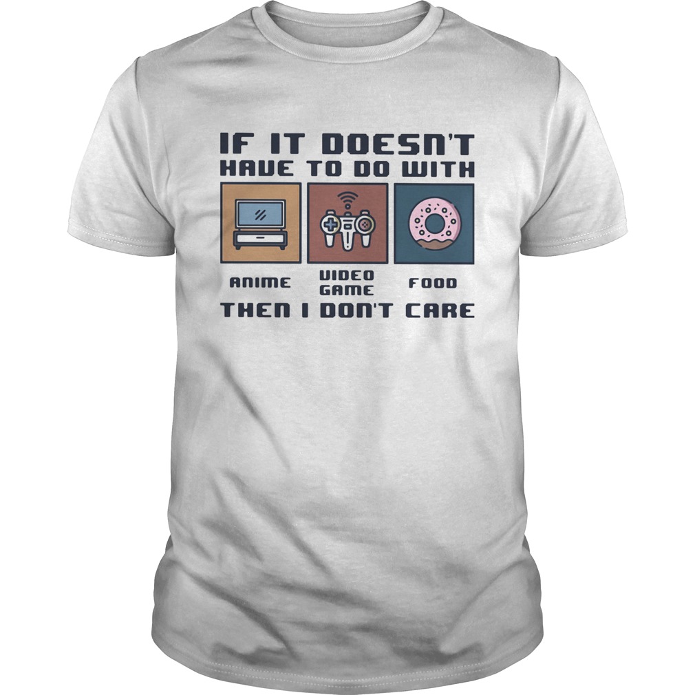 IF IT DOESNT HAVE TO DO WITH THEN I DONT CARE ANIME VIDEO GAME FOOD shirt
