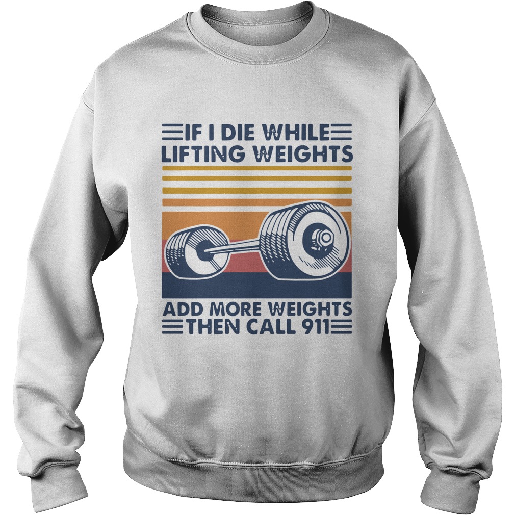If I Die White Lifting Weights And More Weights Then Call 911 Vintage Sweatshirt