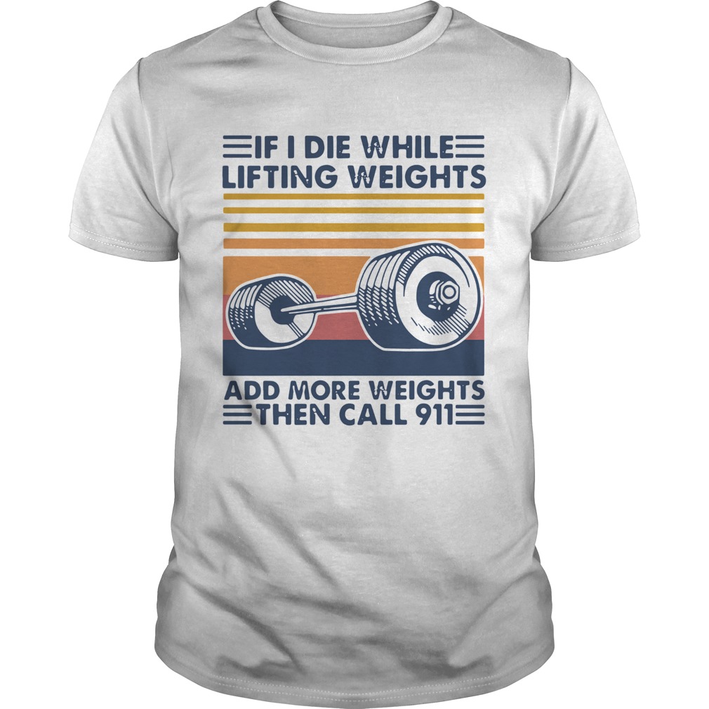 If I Die White Lifting Weights And More Weights Then Call 911 Vintage shirt