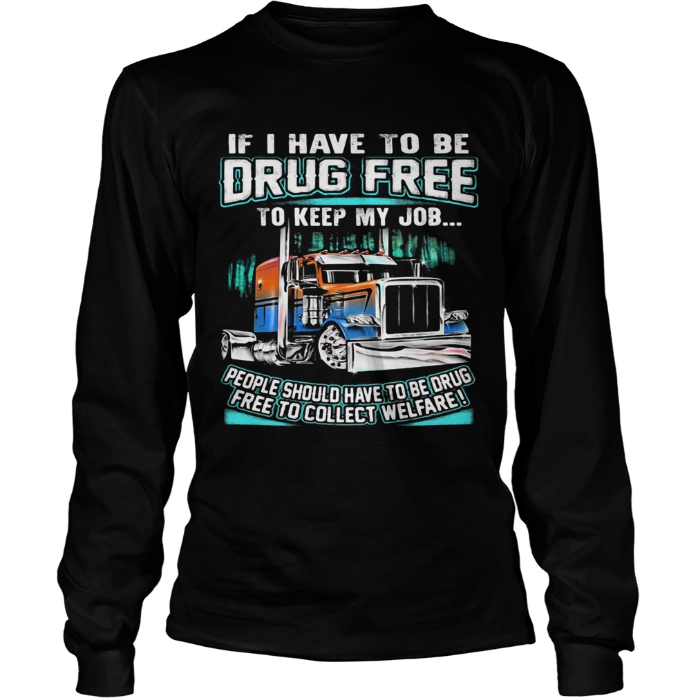 If I have to be drug free to keep my job people should have to be drug Long Sleeve