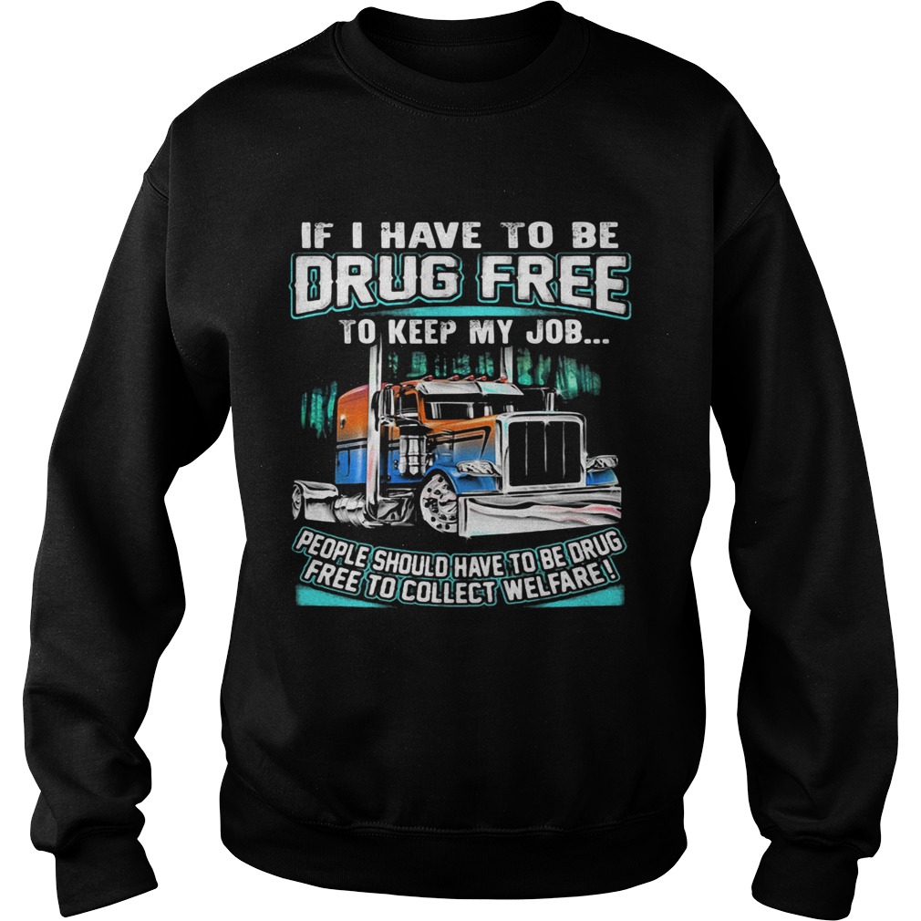 If I have to be drug free to keep my job people should have to be drug Sweatshirt