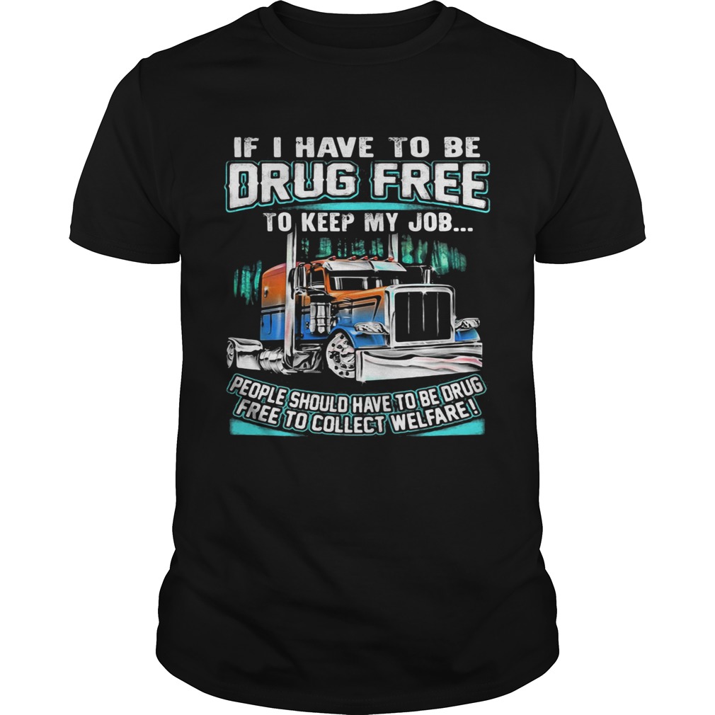 If I have to be drug free to keep my job people should have to be drug shirt