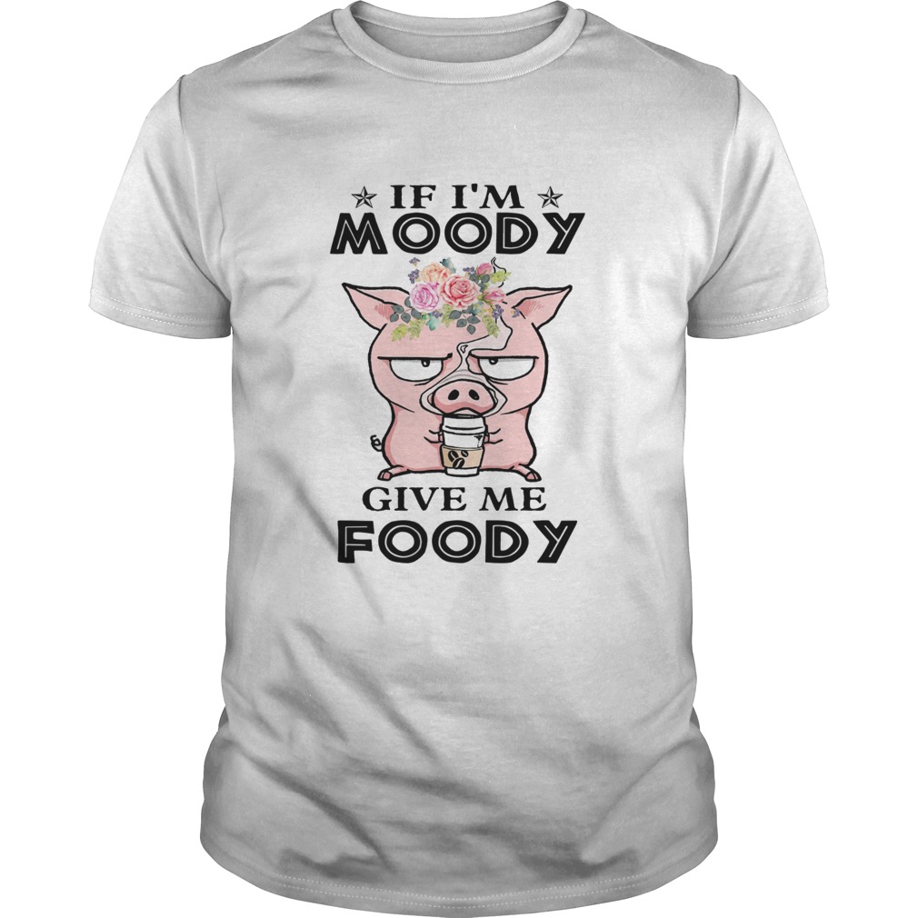 If Im Moody Give Me Foody Pig Coffee shirt