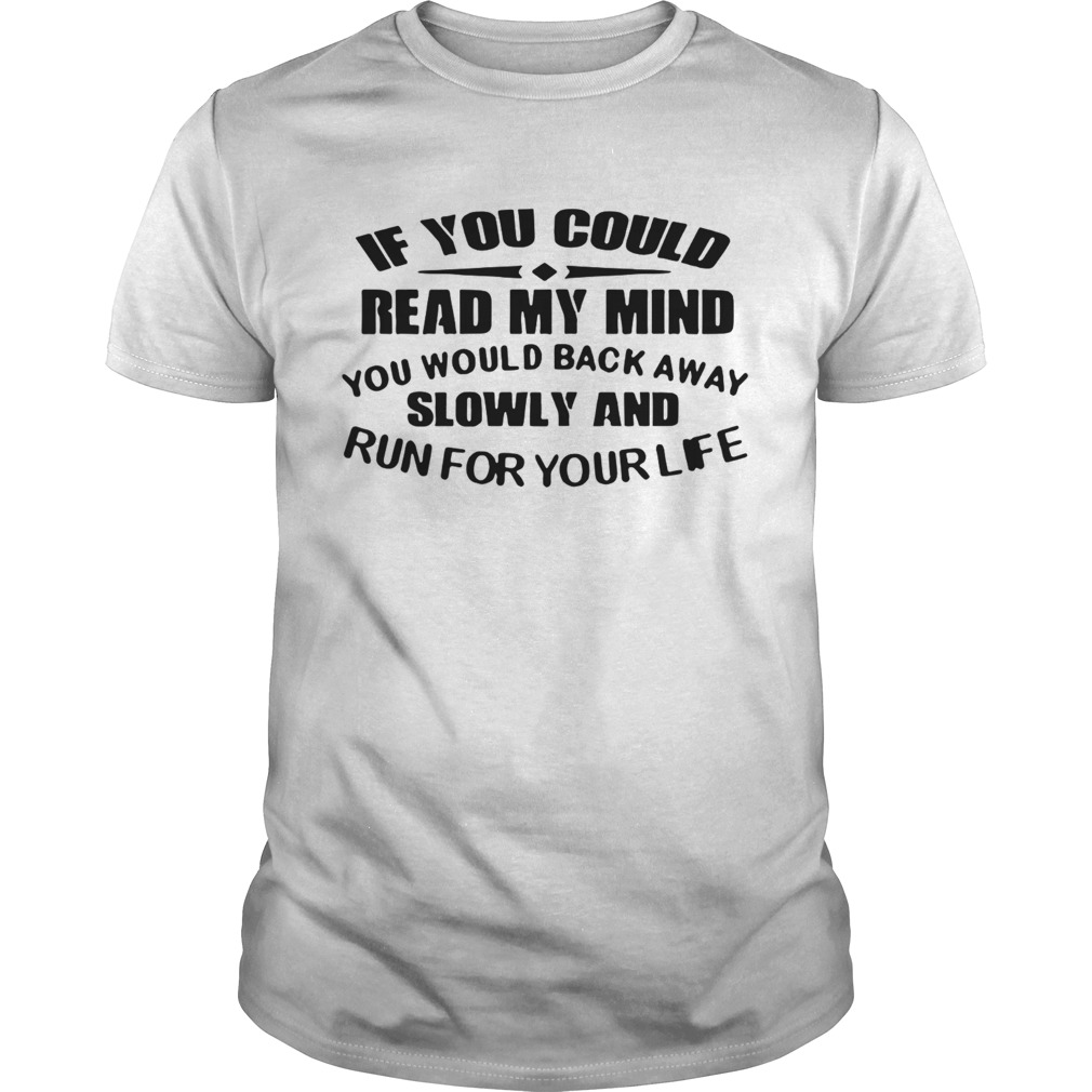 If You Could Read My Mind You Would Back Away Slowly And Run For Your Life shirt