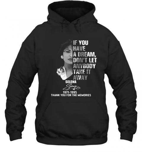 If You Have A Dream Don'T Let Anybody Take It Away Selena 1971 1995 Thank You For The Memories Signature T-Shirt Unisex Hoodie