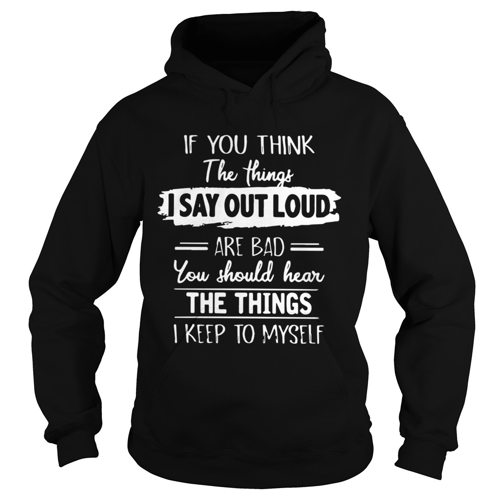 If You Think The Things I Say Out Loud Are Bad You Should Hear The Things I Keep To Myself Hoodie