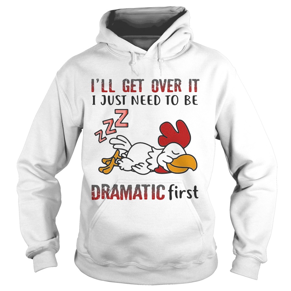 Ill Get Over It I Just Need To Be Dramtic First Chicken Hoodie