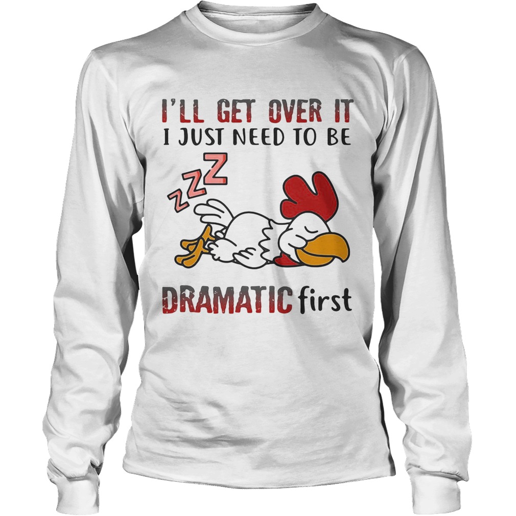 Ill Get Over It I Just Need To Be Dramtic First Chicken Long Sleeve