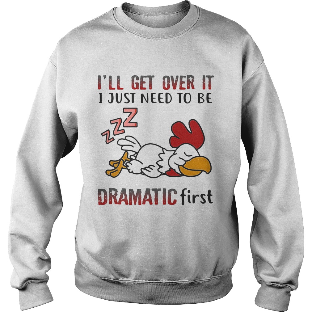 Ill Get Over It I Just Need To Be Dramtic First Chicken Sweatshirt