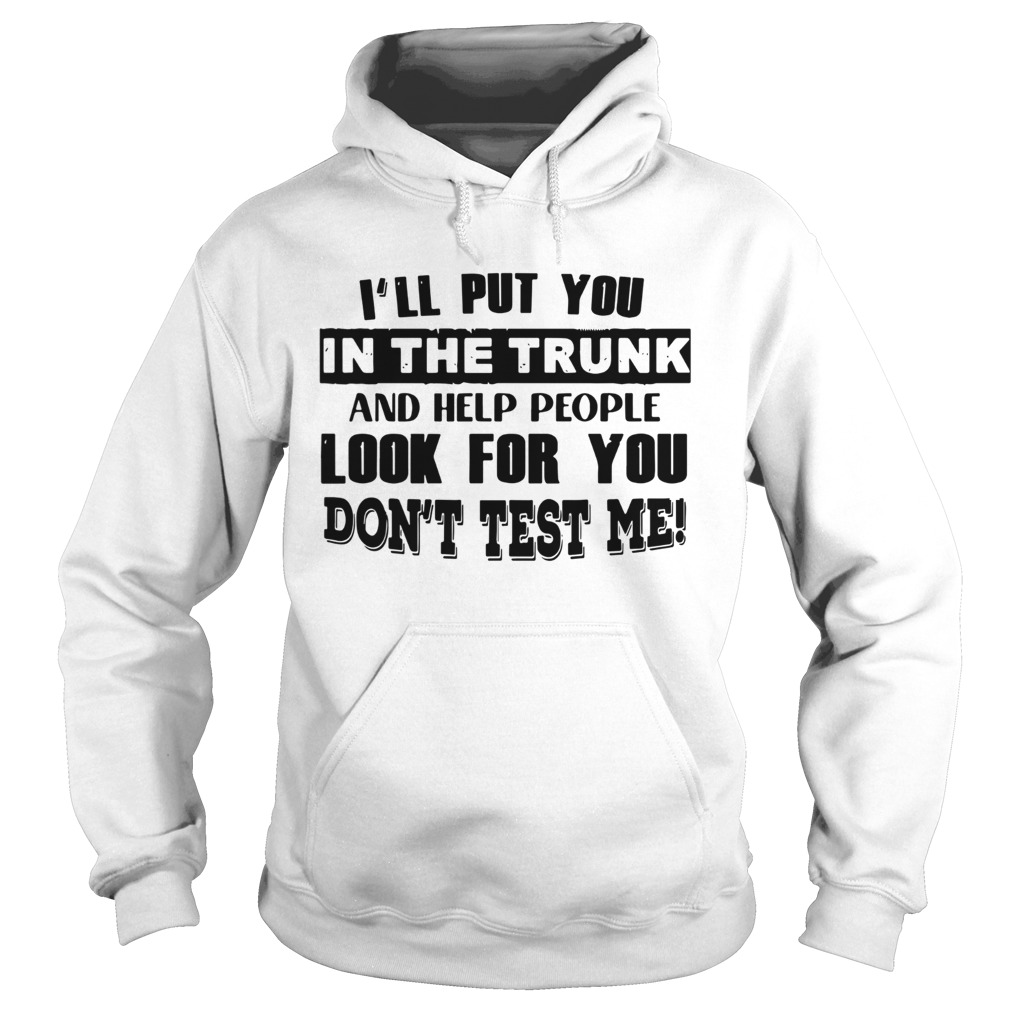 Ill Put You In The Trunk And Help People Look For You Dont Test Me Vintage Hoodie