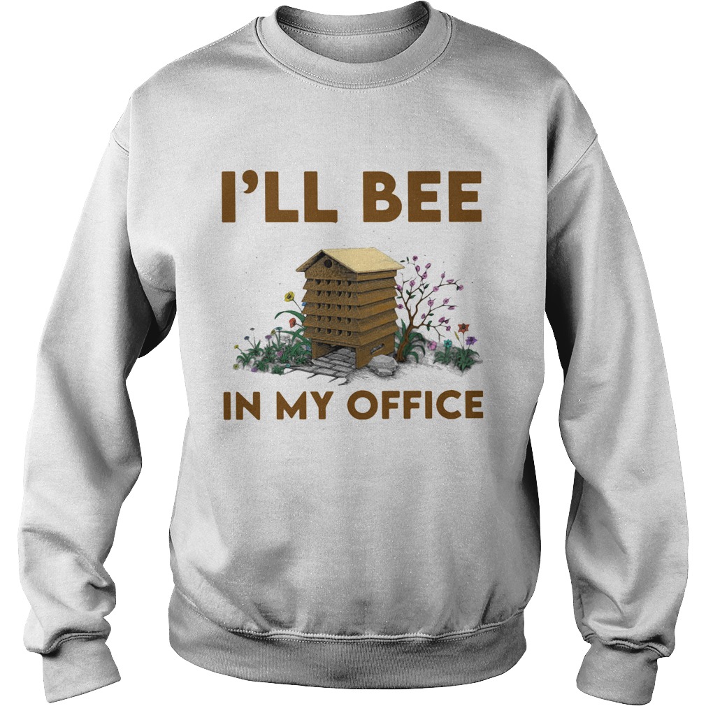 Ill bee in my office flowers Sweatshirt