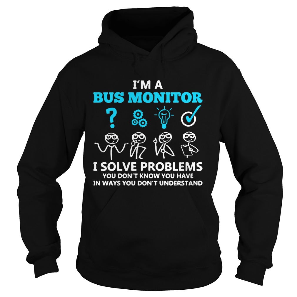 Im A Bus Monitor I Solve Problems You Dont Know You Have In Ways You Dont Understand Hoodie