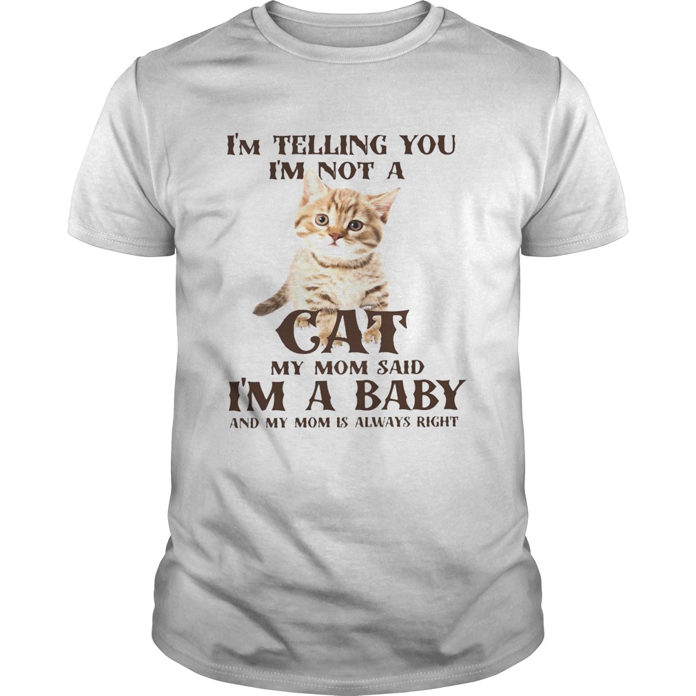 Im Telling You Im Not A Cat Im A Baby And My Mom Is Always Right shirt