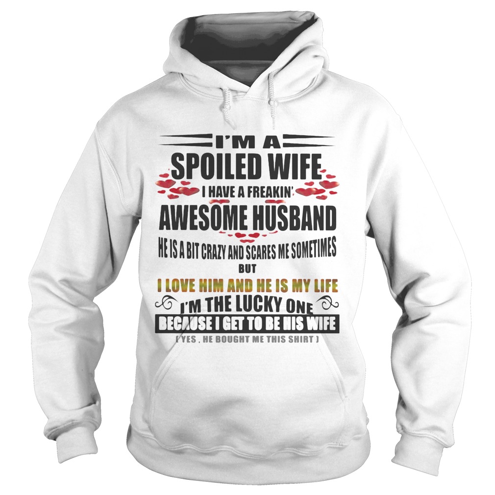 Im a spoiled wife a have a freakin awesome husband i love him and he is my life Im the lucky one b Hoodie