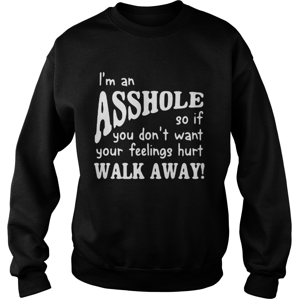 Im an asshole so if you dont want your feelings hurt walk away Sweatshirt