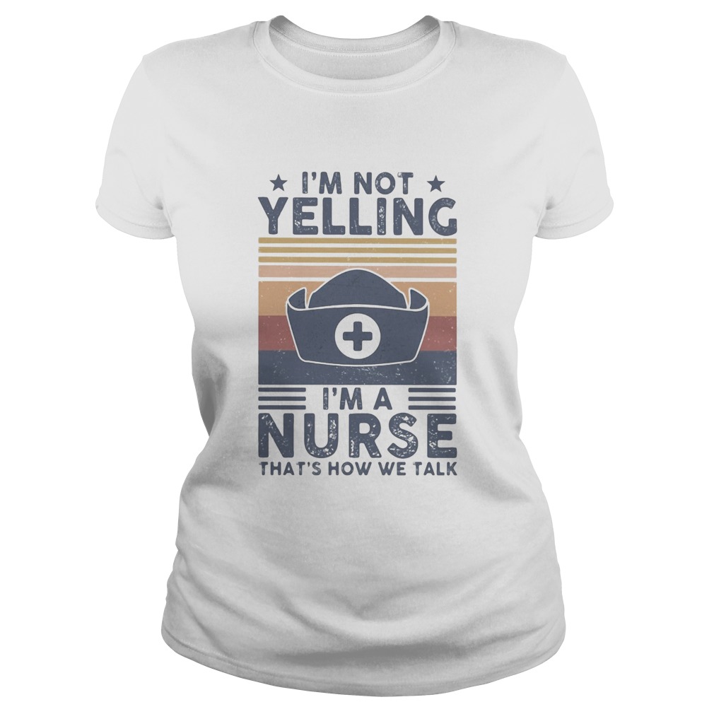 Im not yelling Im a Nurse thats how we talk vintage Classic Ladies