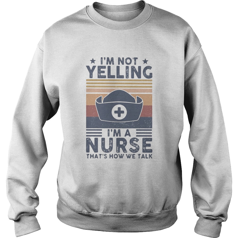 Im not yelling Im a Nurse thats how we talk vintage Sweatshirt