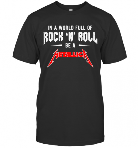 In A World Full Of Rock N Roll Be A Metallica Band T-Shirt