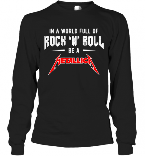 In A World Full Of Rock N Roll Be A Metallica Band T-Shirt Long Sleeved T-shirt 
