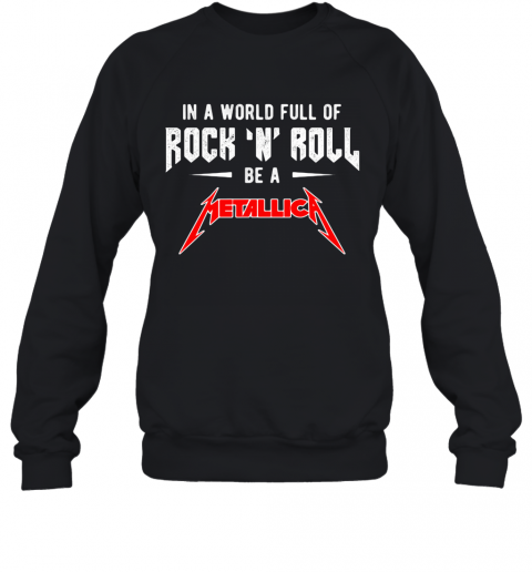 In A World Full Of Rock N Roll Be A Metallica Band T-Shirt Unisex Sweatshirt