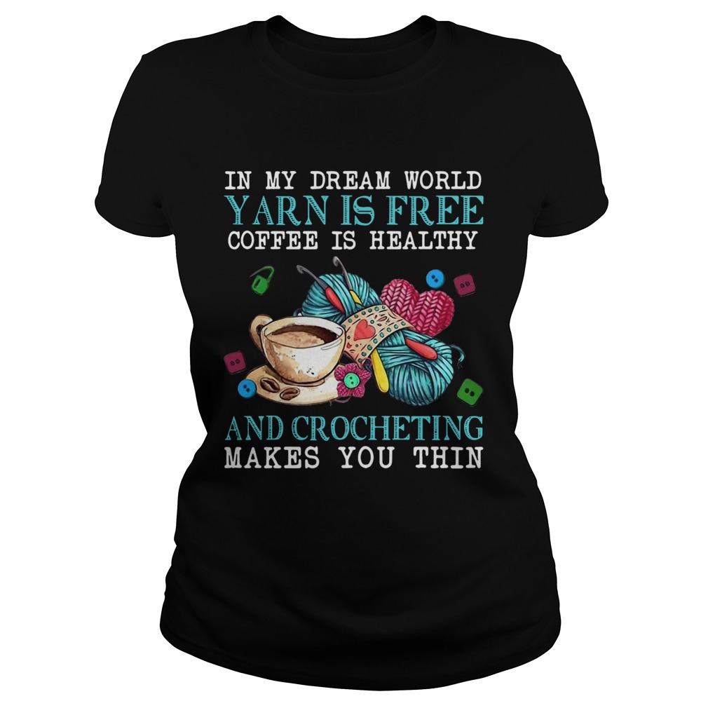In My Dream World Yarn Is Free Coffee Is Healthy And Crocheting Makes You Thin Classic Ladies