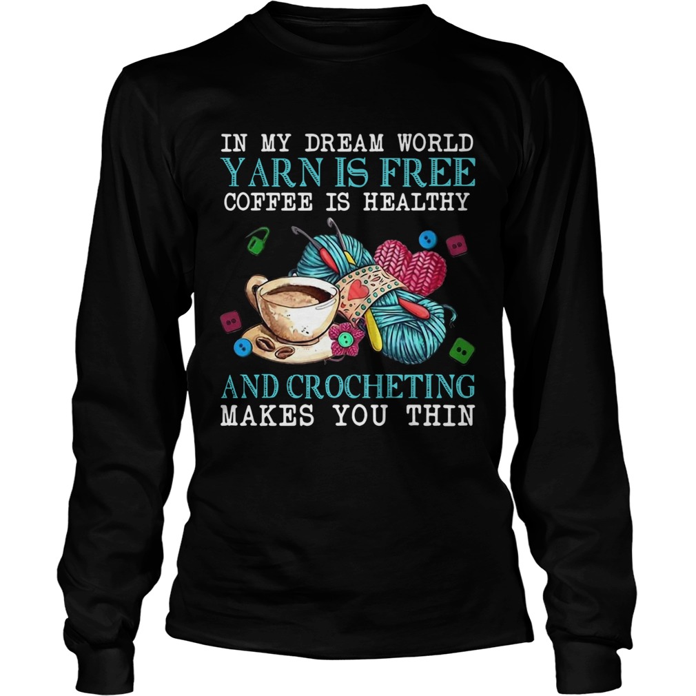 In My Dream World Yarn Is Free Coffee Is Healthy And Crocheting Makes You Thin Long Sleeve
