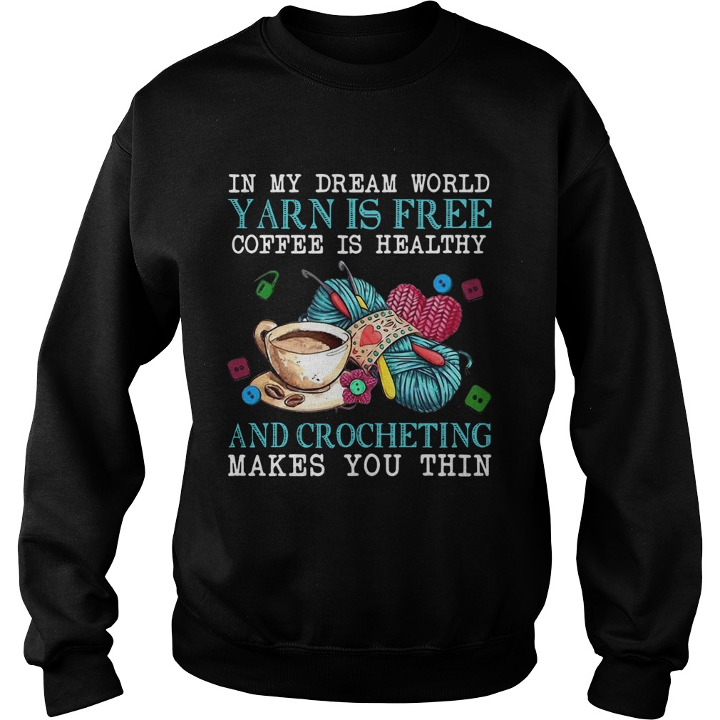 In My Dream World Yarn Is Free Coffee Is Healthy And Crocheting Makes You Thin Sweatshirt