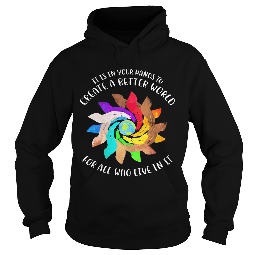 It Is In Your Hands To Create A Better World For All Who Live In It Hoodie