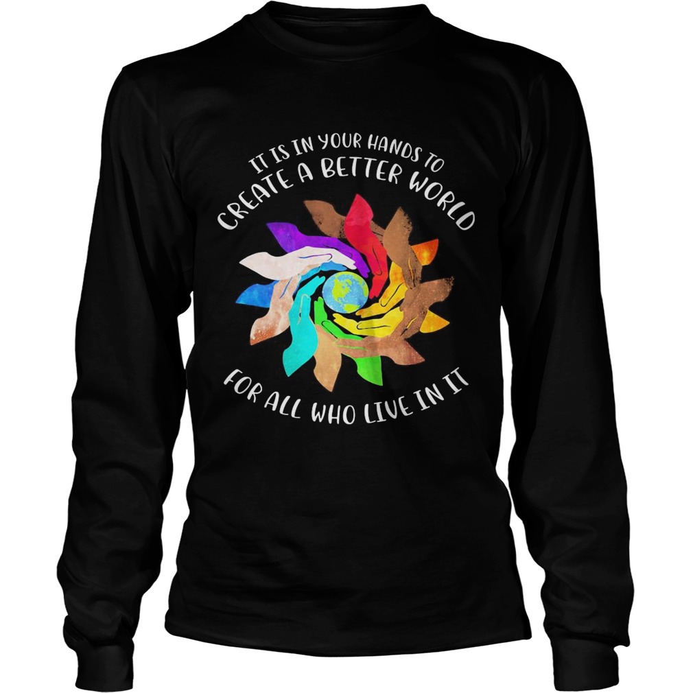 It Is In Your Hands To Create A Better World For All Who Live In It Long Sleeve