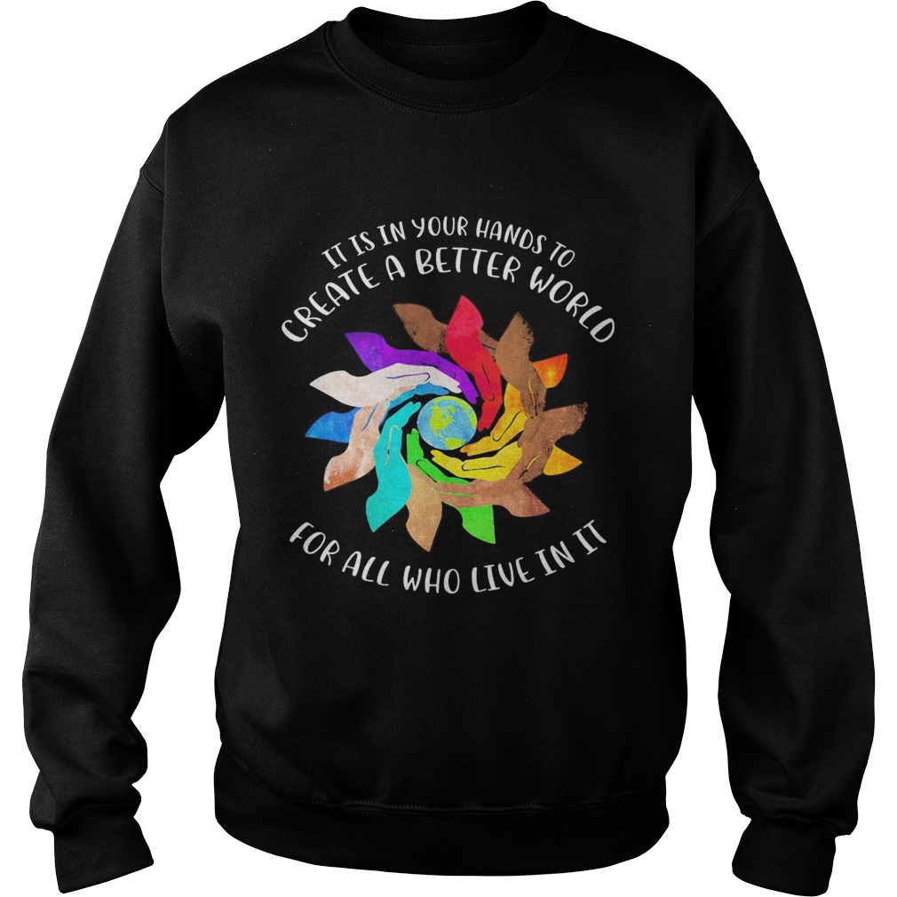 It Is In Your Hands To Create A Better World For All Who Live In It Sweatshirt