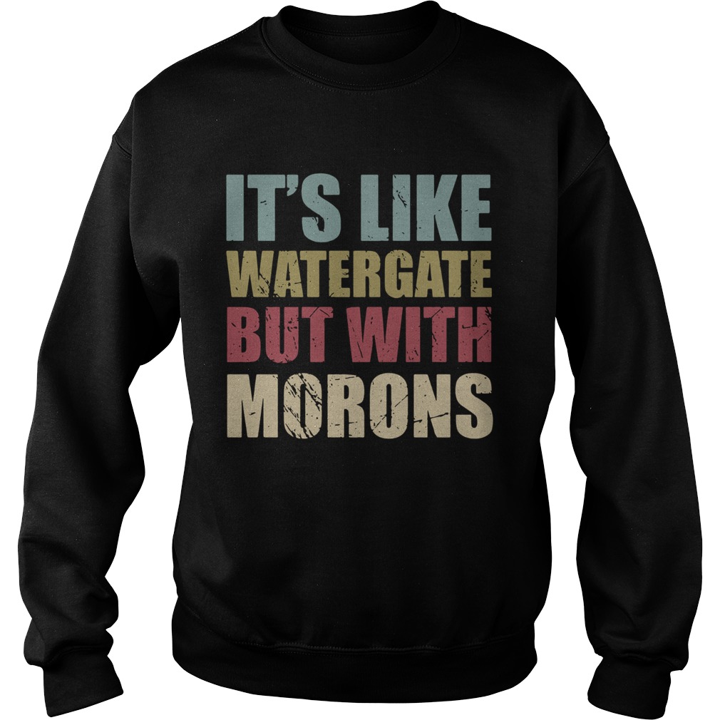 Its Like Watergate But With Morons Sweatshirt