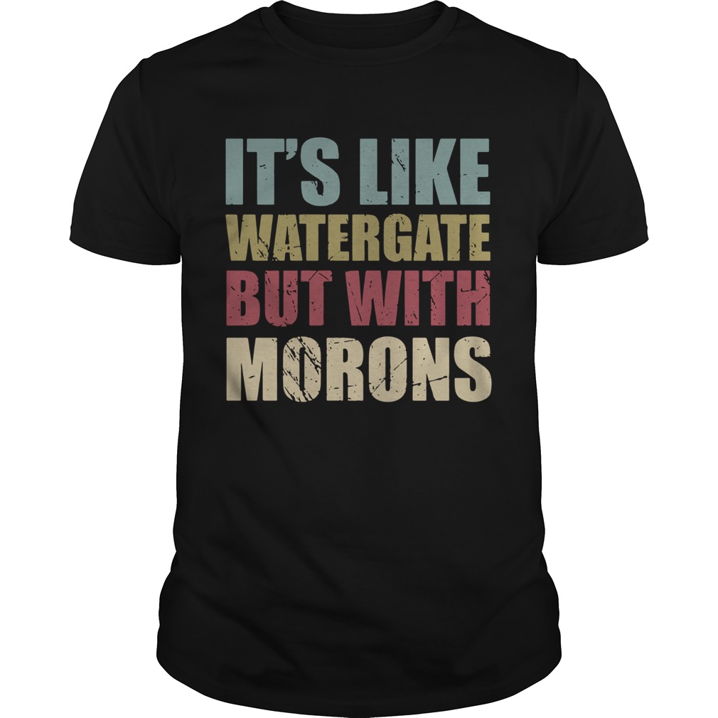 Its Like Watergate But With Morons shirt