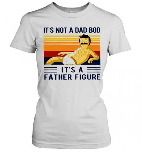 Its Not A Dad Bod Its A Father Figure Vintage T-Shirt Classic Women's T-shirt