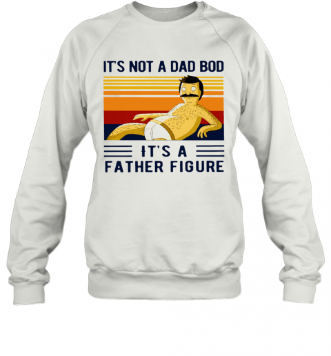 Its Not A Dad Bod Its A Father Figure Vintage T-Shirt Unisex Sweatshirt